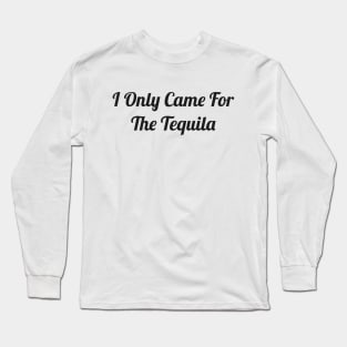 I only came for the tequila Long Sleeve T-Shirt